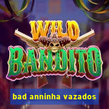 bad anninha vazados